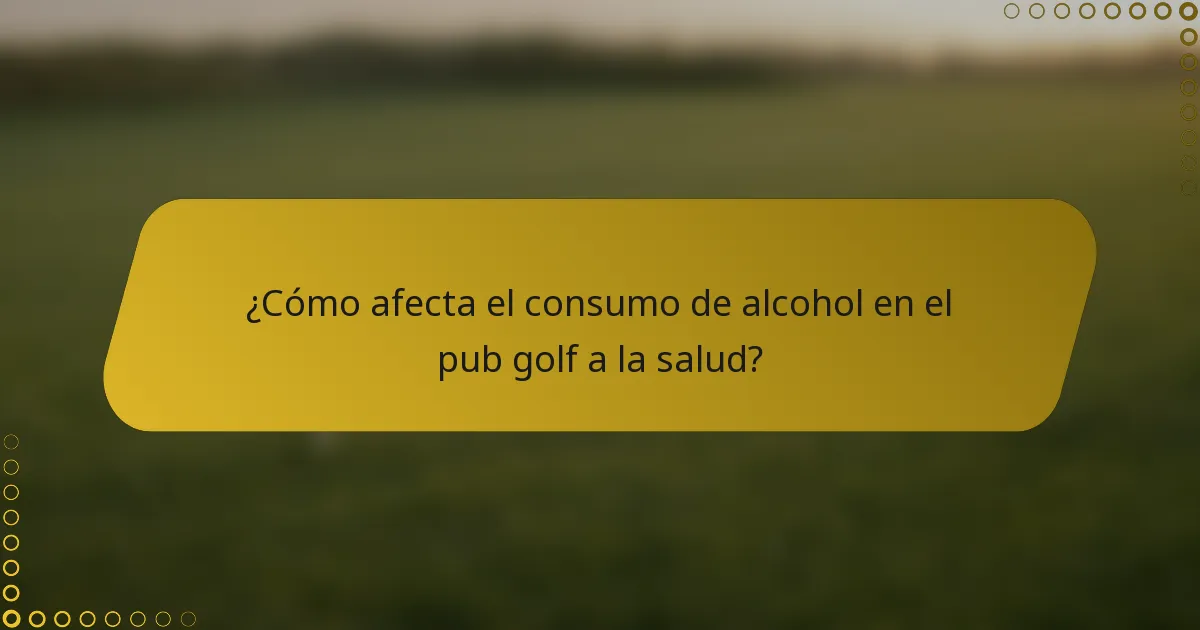 ¿Cómo afecta el consumo de alcohol en el pub golf a la salud?