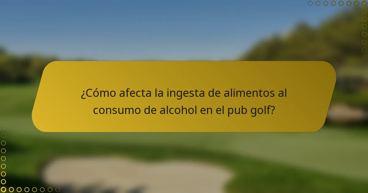 ¿Cómo afecta la ingesta de alimentos al consumo de alcohol en el pub golf?