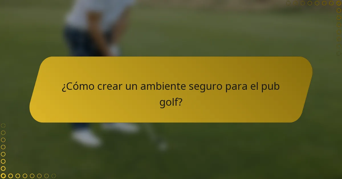 ¿Cómo crear un ambiente seguro para el pub golf?