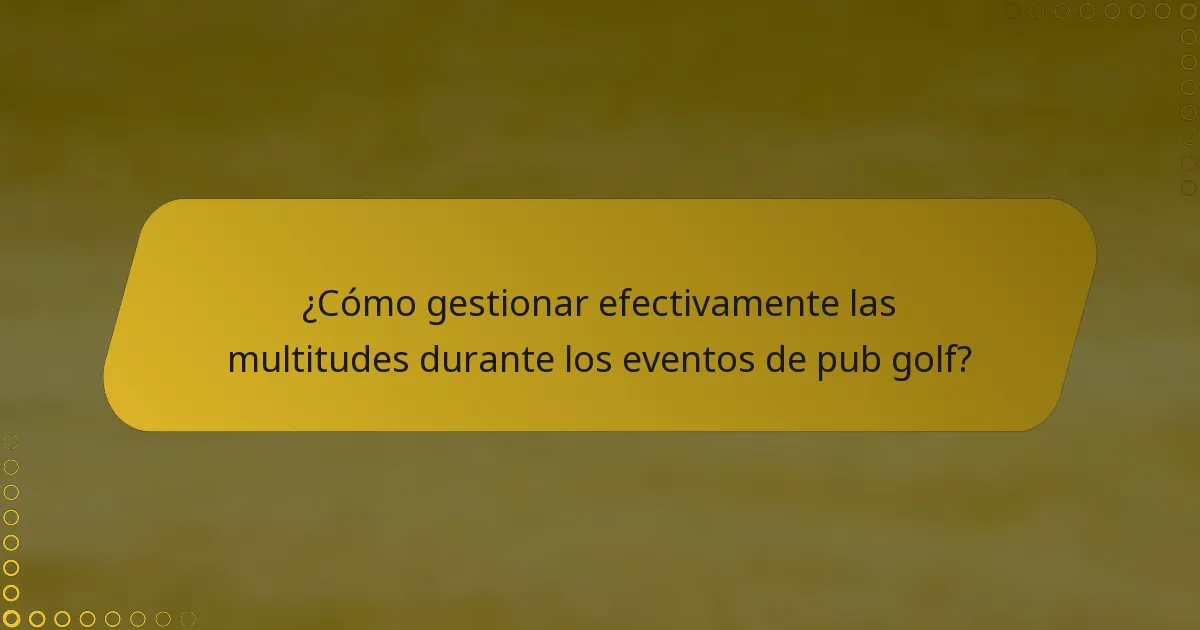 ¿Cómo gestionar efectivamente las multitudes durante los eventos de pub golf?