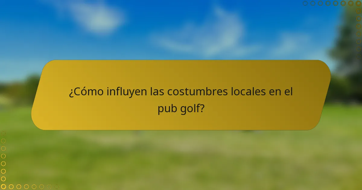 ¿Cómo influyen las costumbres locales en el pub golf?