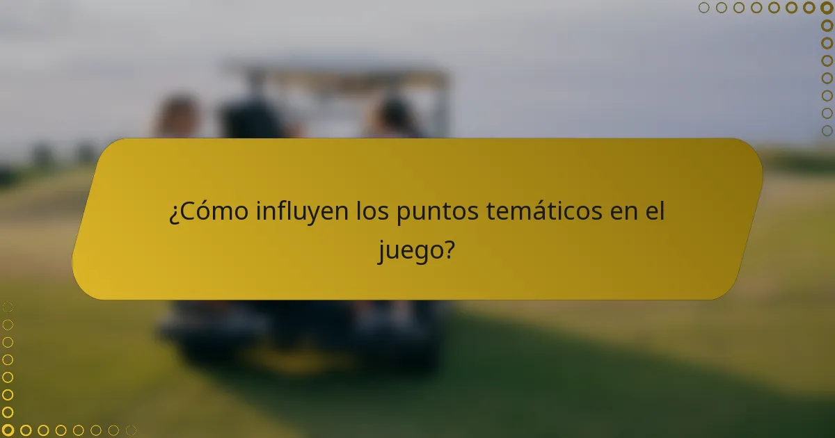 ¿Cómo influyen los puntos temáticos en el juego?