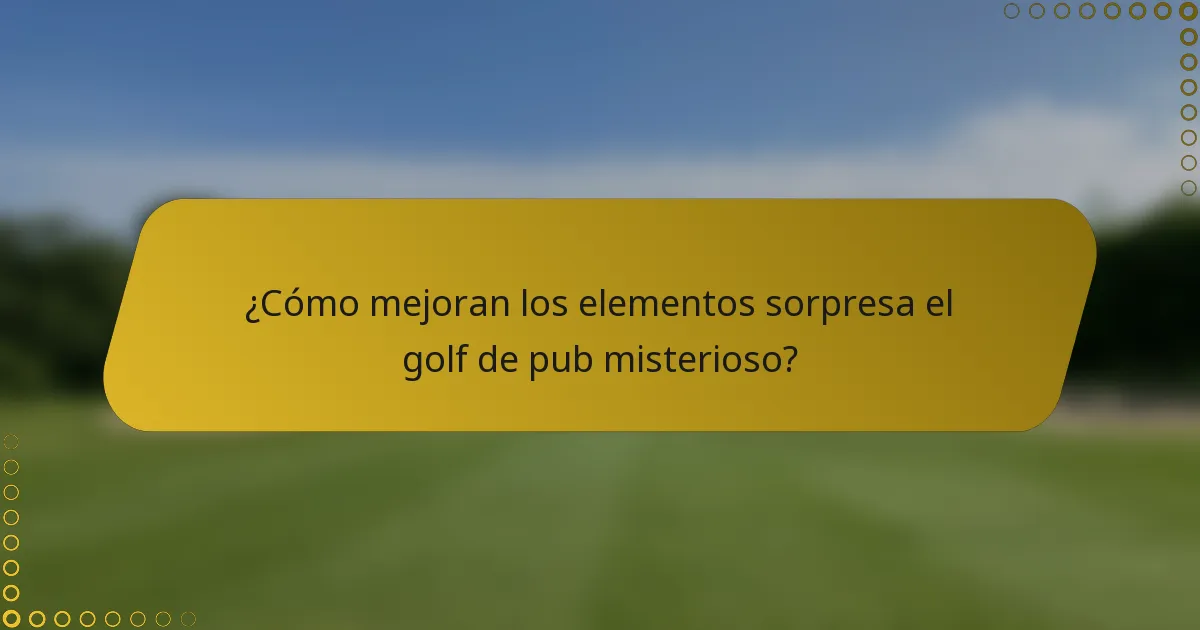 ¿Cómo mejoran los elementos sorpresa el golf de pub misterioso?