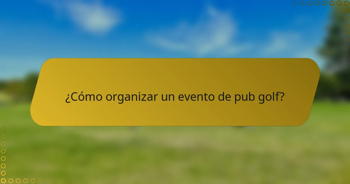 ¿Cómo organizar un evento de pub golf?