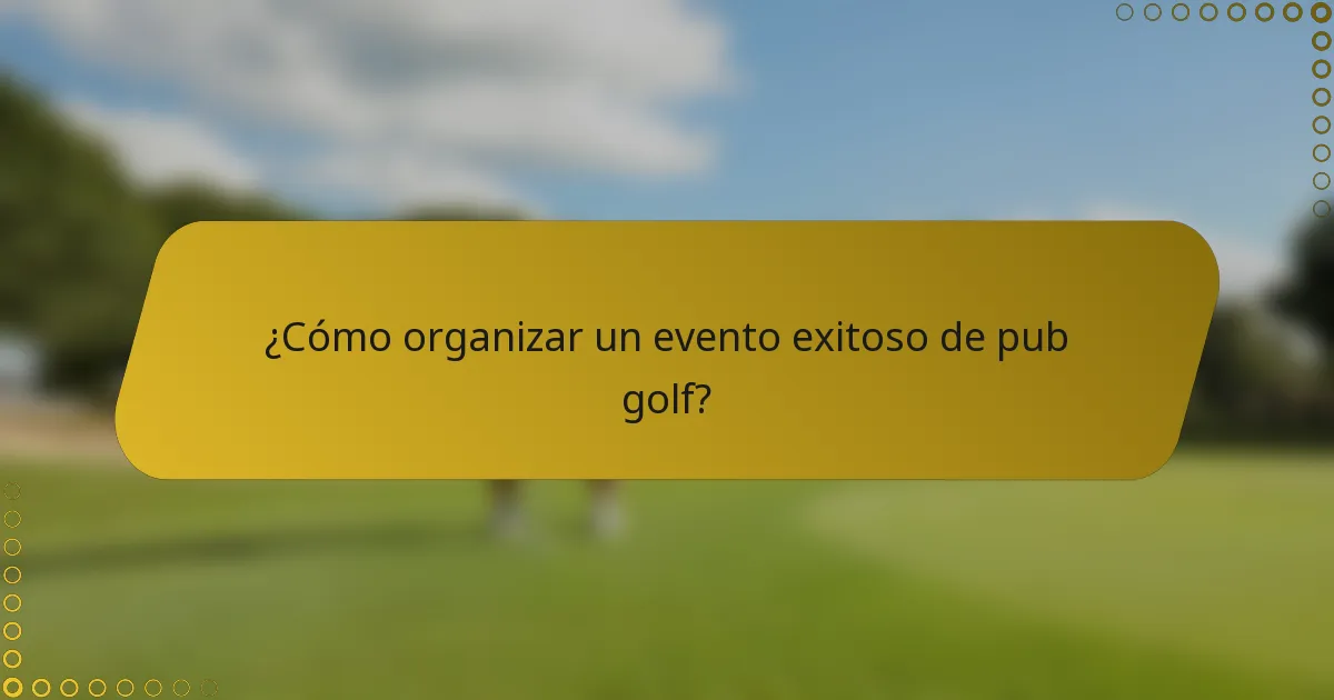 ¿Cómo organizar un evento exitoso de pub golf?