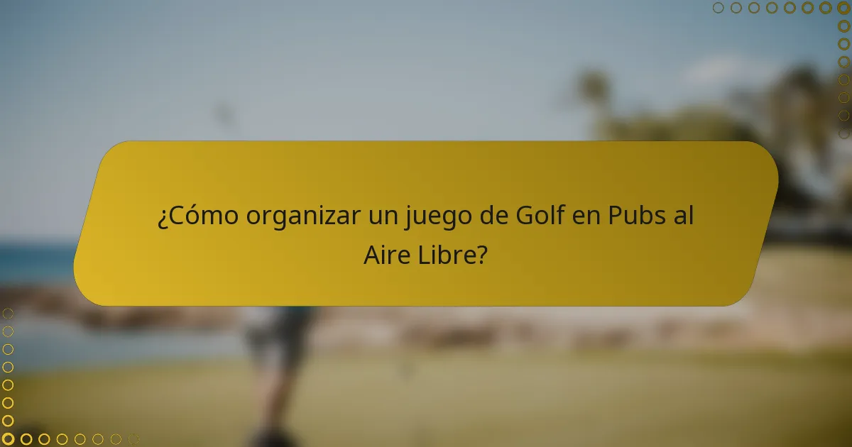 ¿Cómo organizar un juego de Golf en Pubs al Aire Libre?
