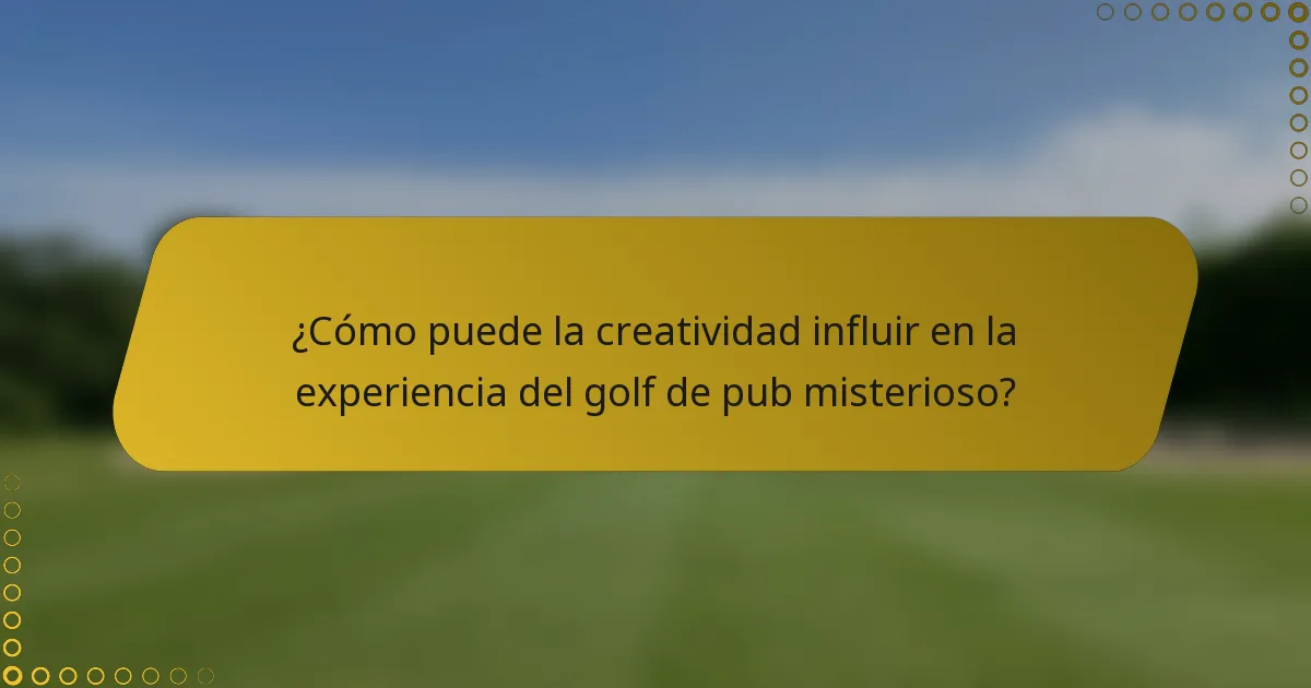 ¿Cómo puede la creatividad influir en la experiencia del golf de pub misterioso?