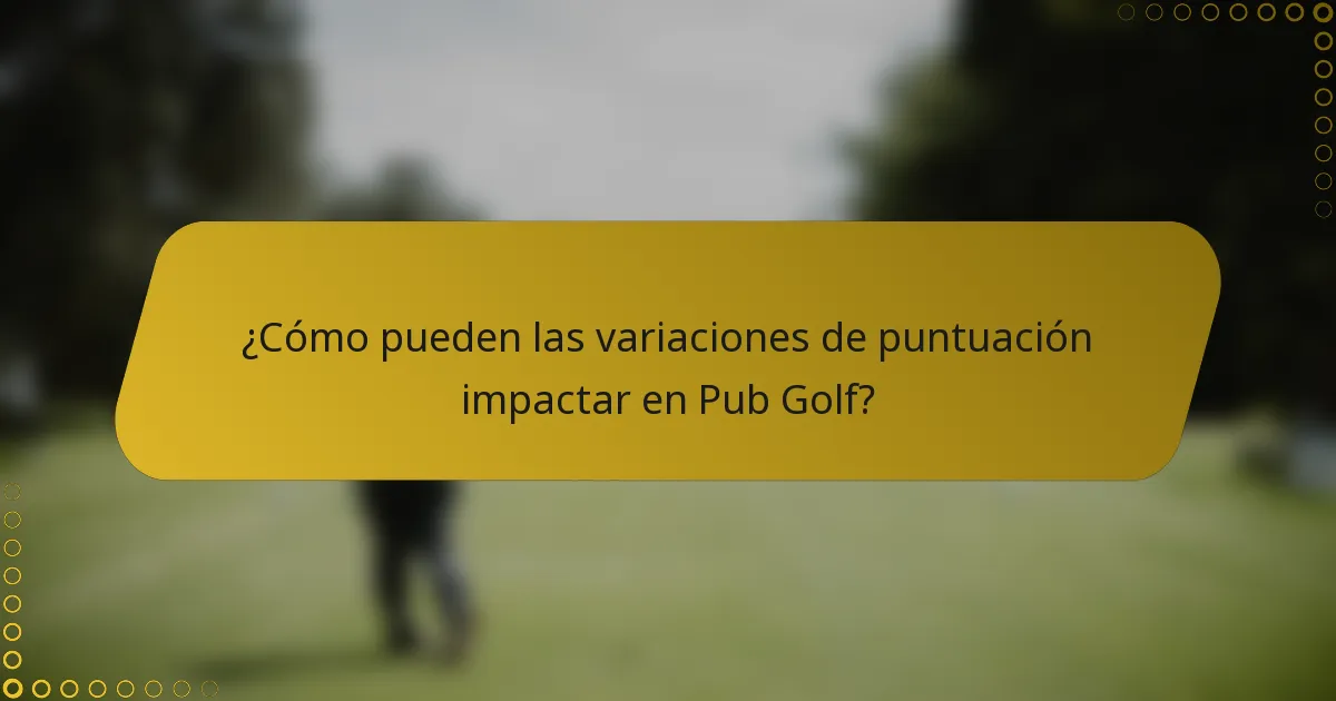 ¿Cómo pueden las variaciones de puntuación impactar en Pub Golf?