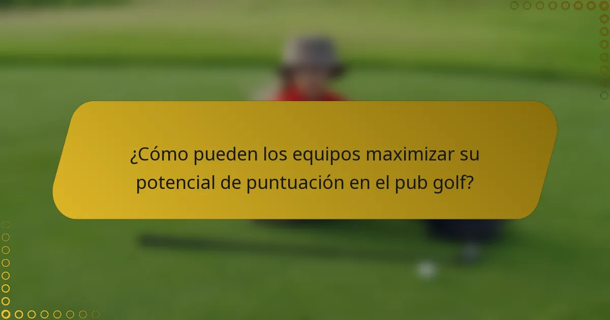 ¿Cómo pueden los equipos maximizar su potencial de puntuación en el pub golf?