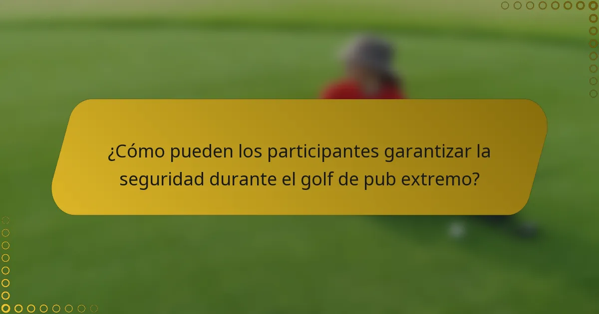 ¿Cómo pueden los participantes garantizar la seguridad durante el golf de pub extremo?