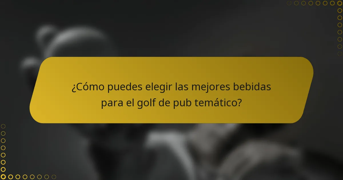 ¿Cómo puedes elegir las mejores bebidas para el golf de pub temático?