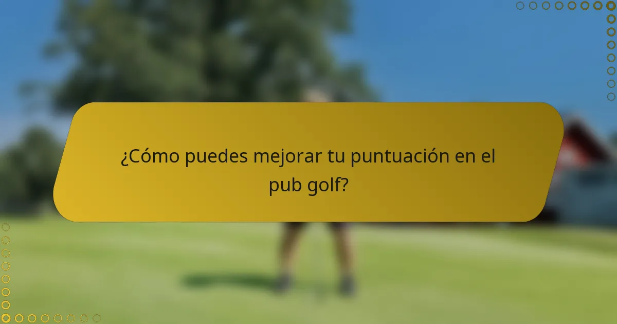 ¿Cómo puedes mejorar tu puntuación en el pub golf?