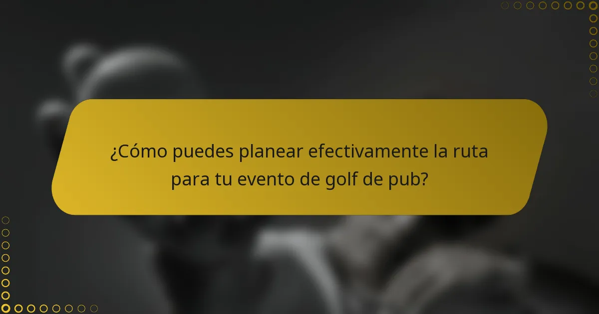 ¿Cómo puedes planear efectivamente la ruta para tu evento de golf de pub?