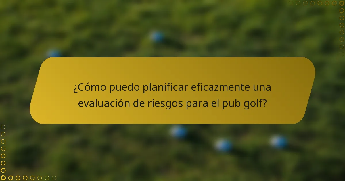 ¿Cómo puedo planificar eficazmente una evaluación de riesgos para el pub golf?
