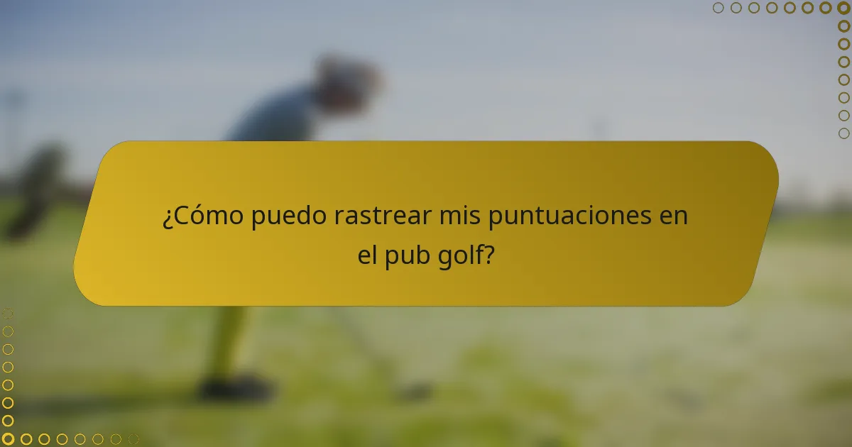 ¿Cómo puedo rastrear mis puntuaciones en el pub golf?
