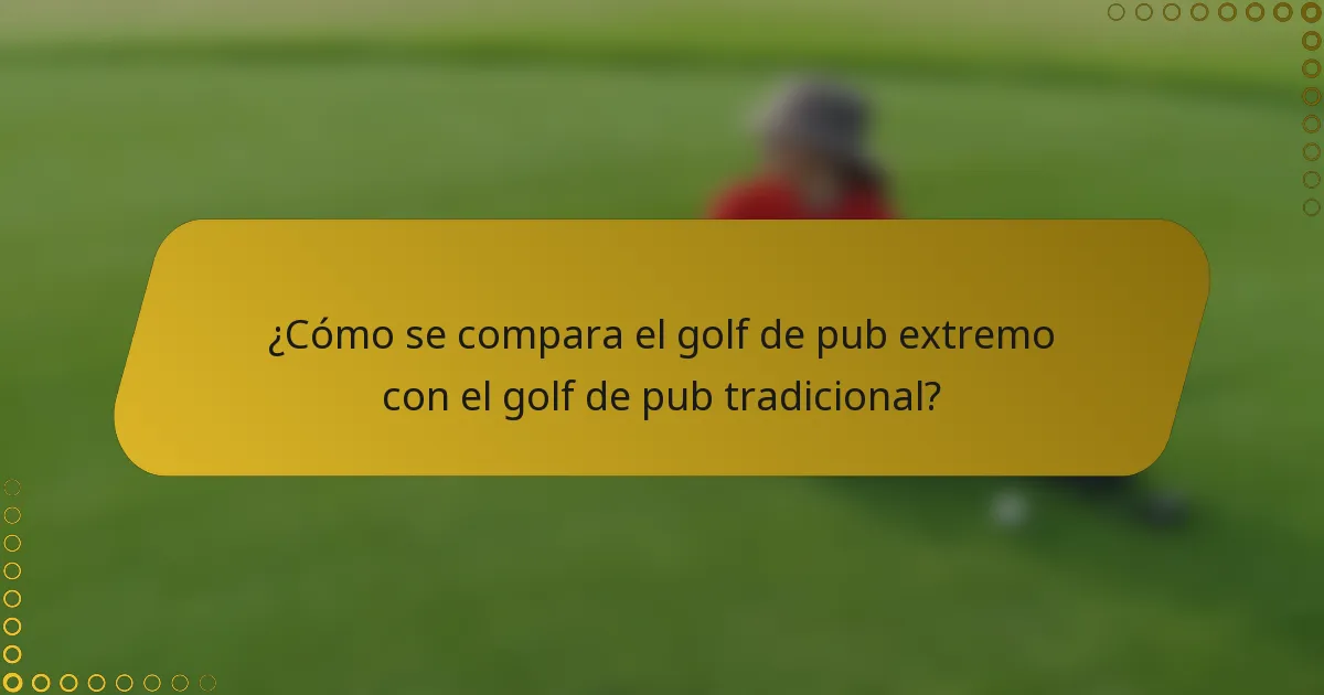¿Cómo se compara el golf de pub extremo con el golf de pub tradicional?