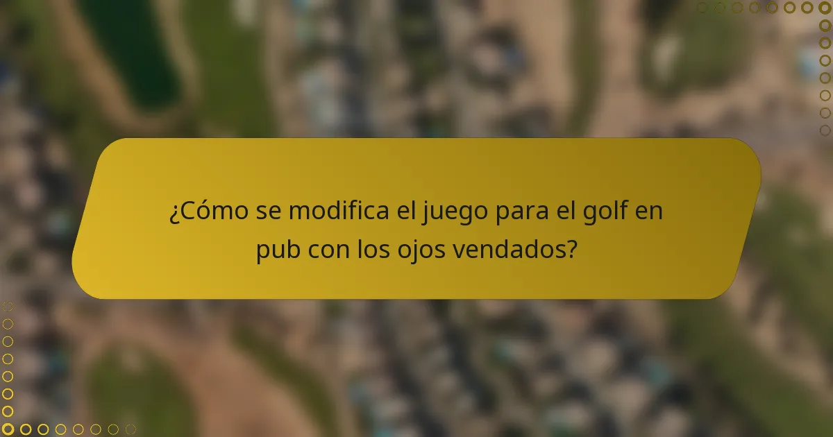 ¿Cómo se modifica el juego para el golf en pub con los ojos vendados?