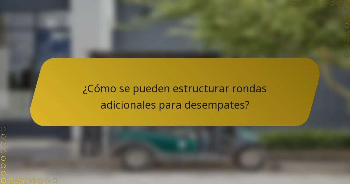¿Cómo se pueden estructurar rondas adicionales para desempates?
