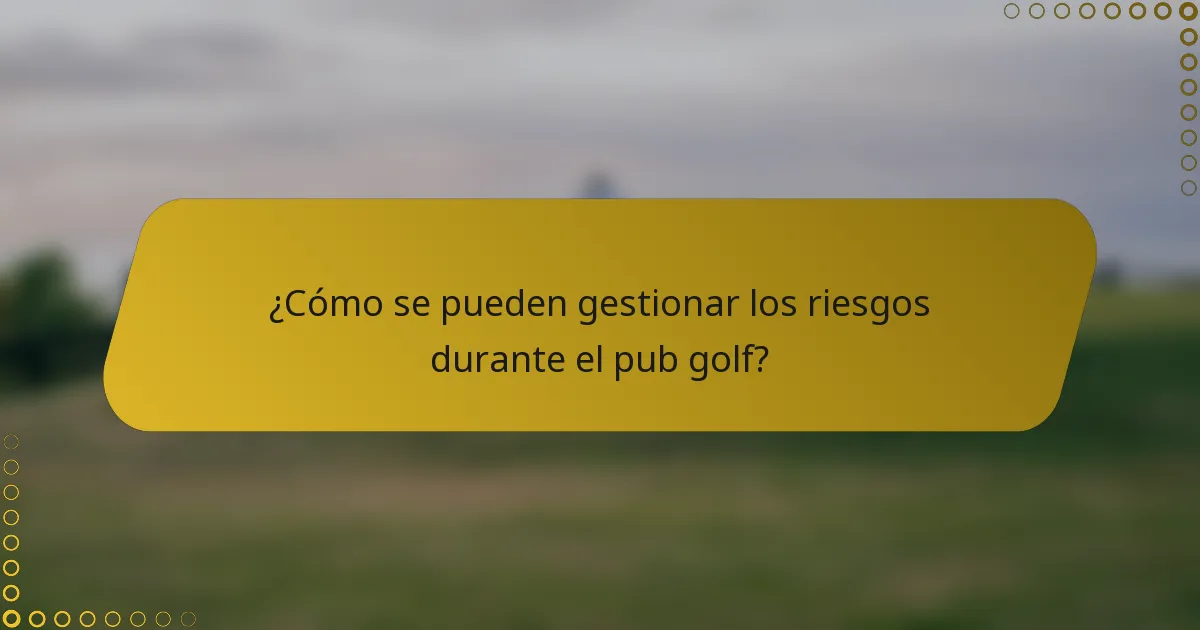 ¿Cómo se pueden gestionar los riesgos durante el pub golf?