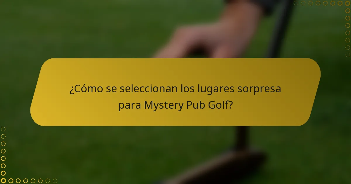 ¿Cómo se seleccionan los lugares sorpresa para Mystery Pub Golf?