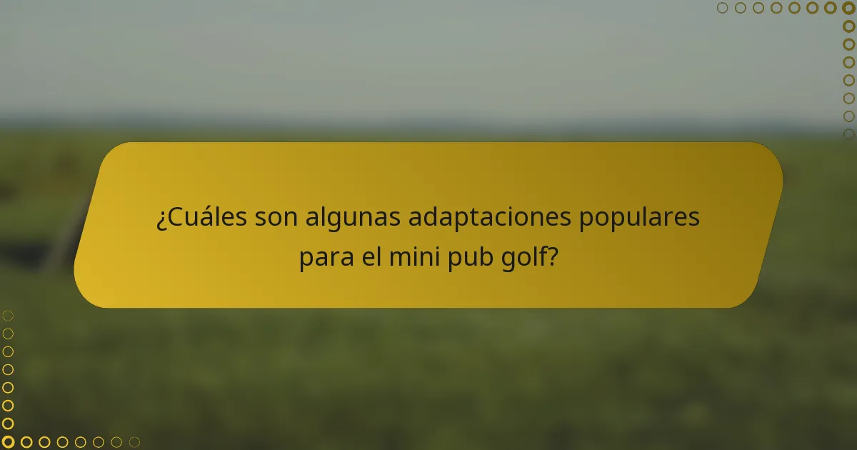 ¿Cuáles son algunas adaptaciones populares para el mini pub golf?