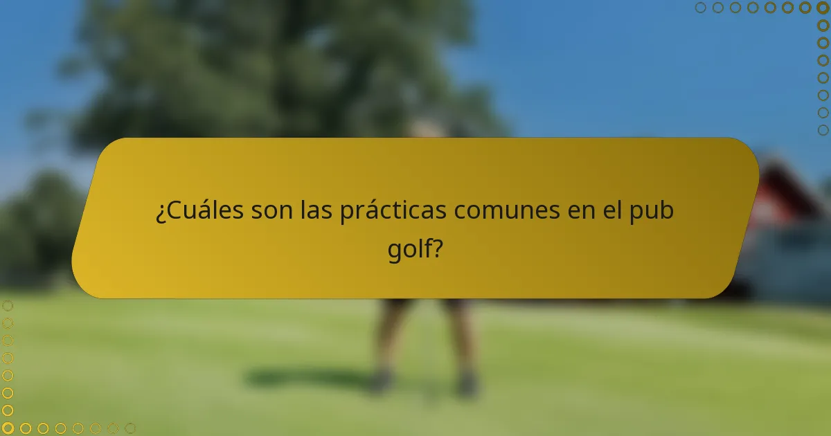 ¿Cuáles son las prácticas comunes en el pub golf?