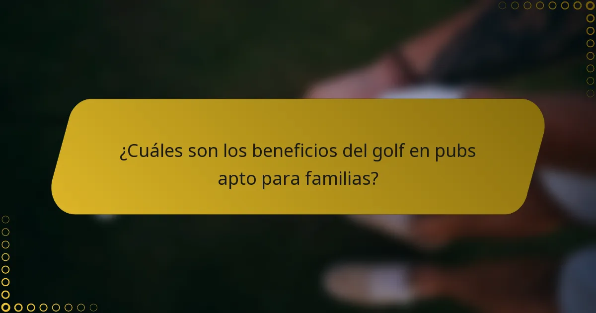 ¿Cuáles son los beneficios del golf en pubs apto para familias?
