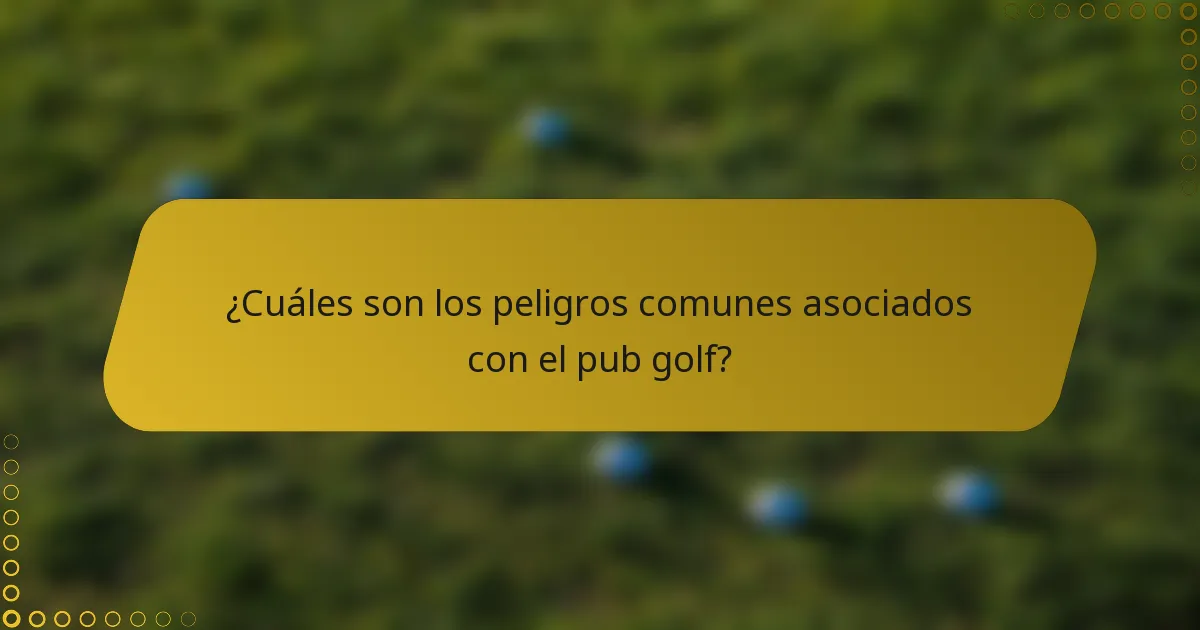 ¿Cuáles son los peligros comunes asociados con el pub golf?