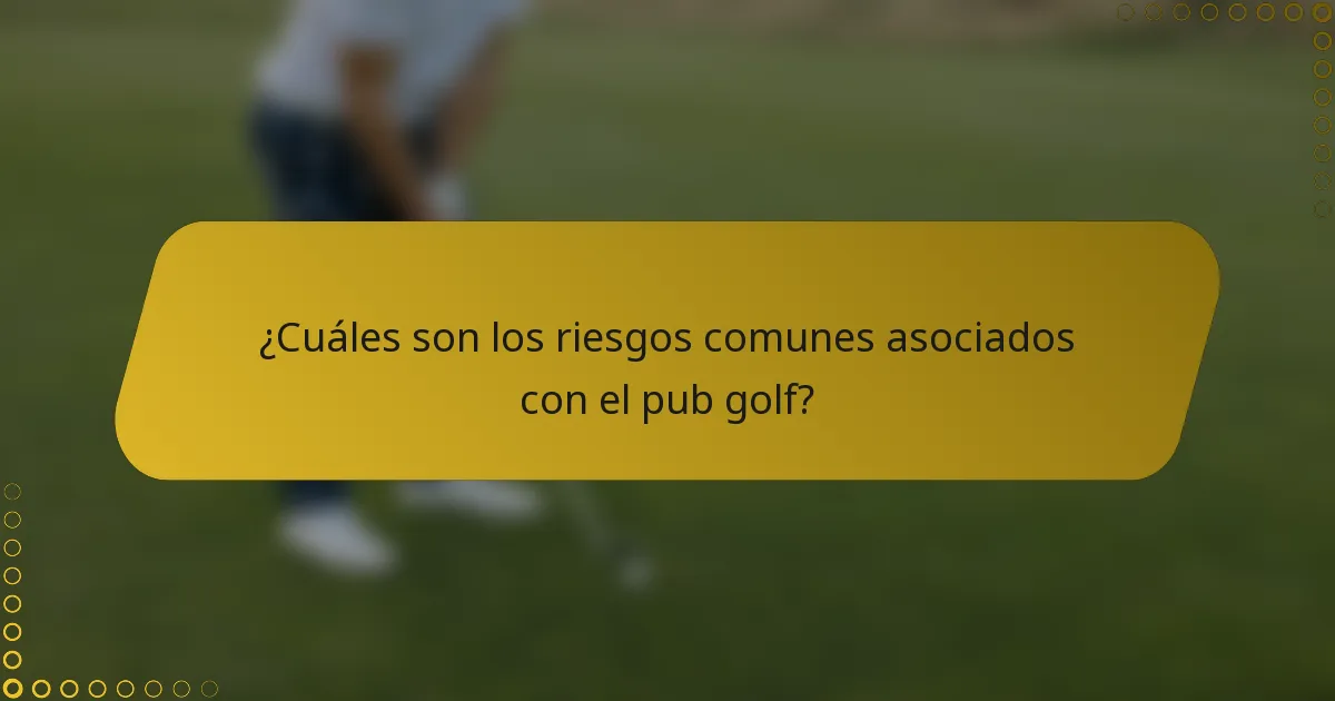 ¿Cuáles son los riesgos comunes asociados con el pub golf?