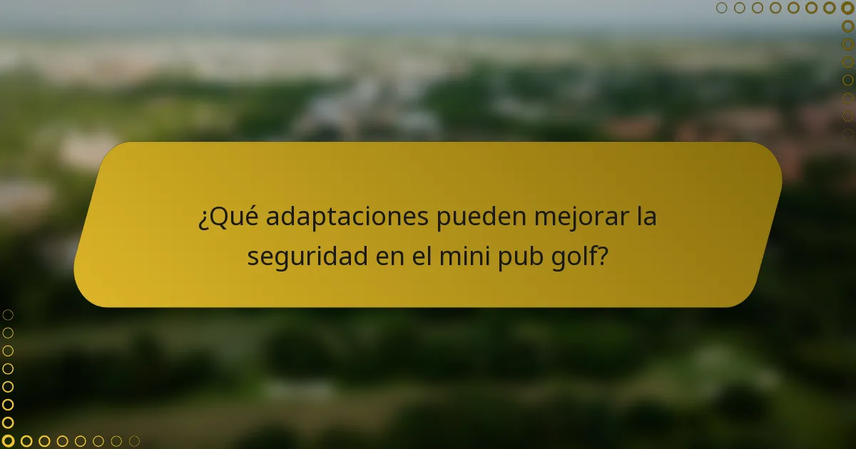 ¿Qué adaptaciones pueden mejorar la seguridad en el mini pub golf?