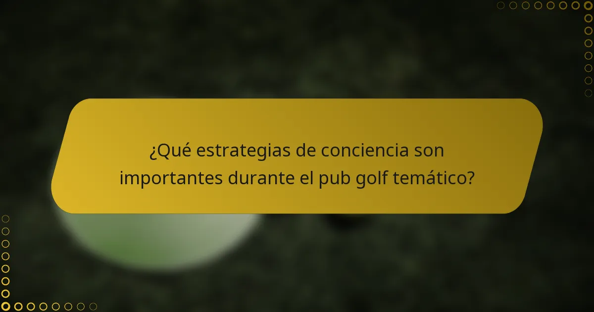 ¿Qué estrategias de conciencia son importantes durante el pub golf temático?