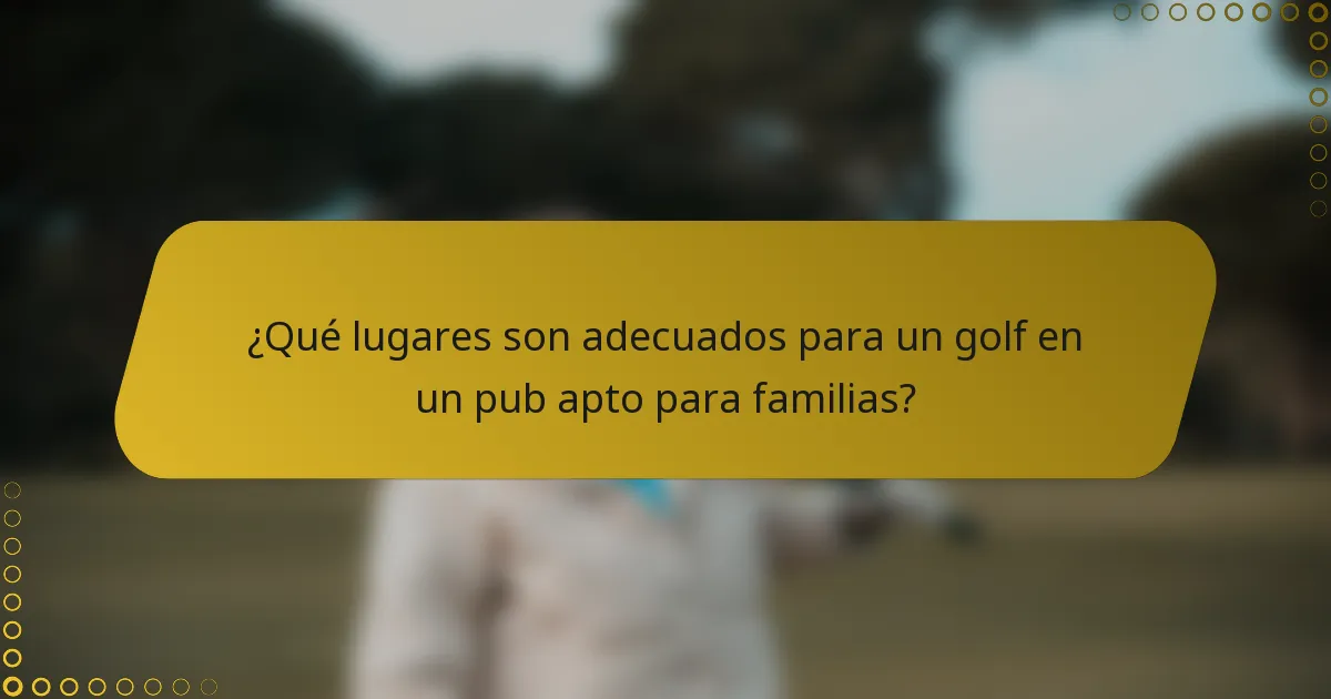 ¿Qué lugares son adecuados para un golf en un pub apto para familias?