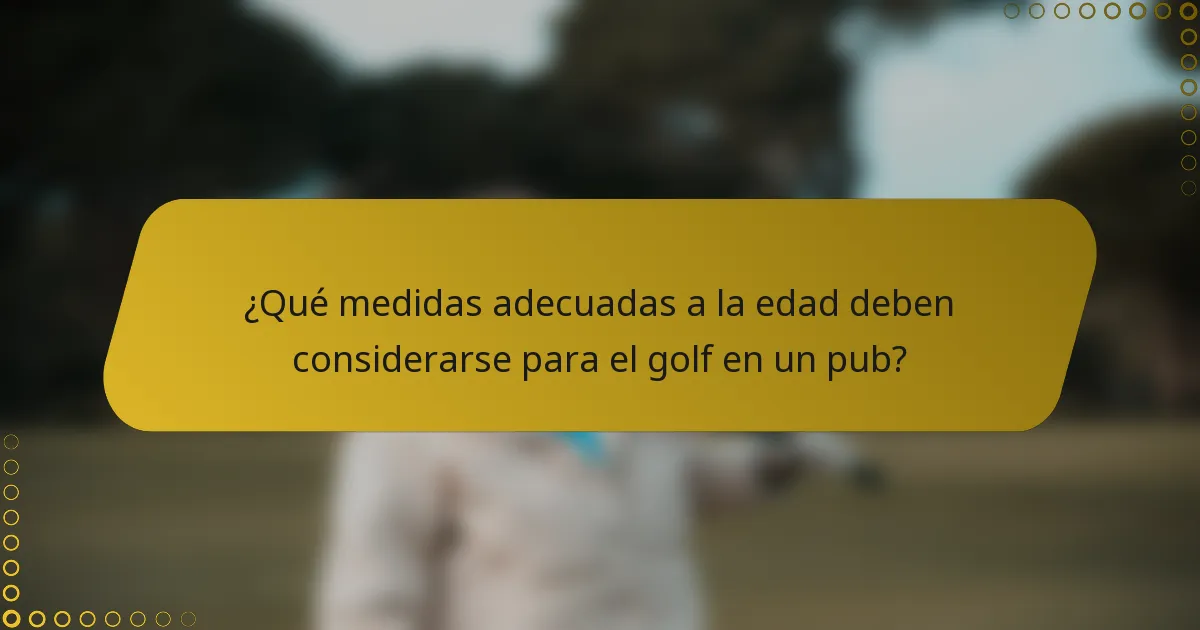 ¿Qué medidas adecuadas a la edad deben considerarse para el golf en un pub?
