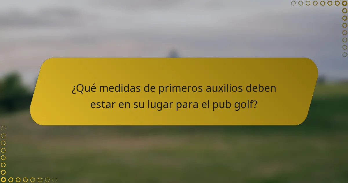 ¿Qué medidas de primeros auxilios deben estar en su lugar para el pub golf?