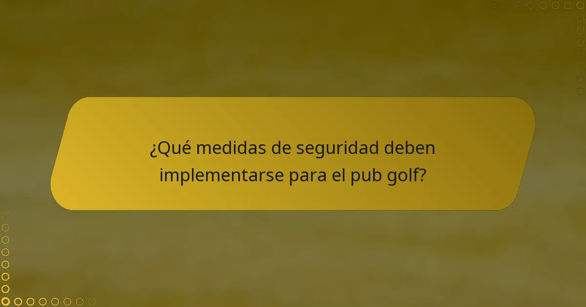 ¿Qué medidas de seguridad deben implementarse para el pub golf?