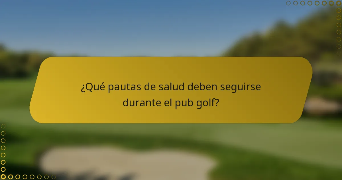 ¿Qué pautas de salud deben seguirse durante el pub golf?