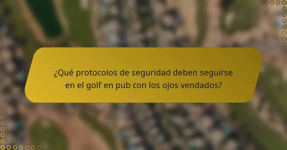 ¿Qué protocolos de seguridad deben seguirse en el golf en pub con los ojos vendados?