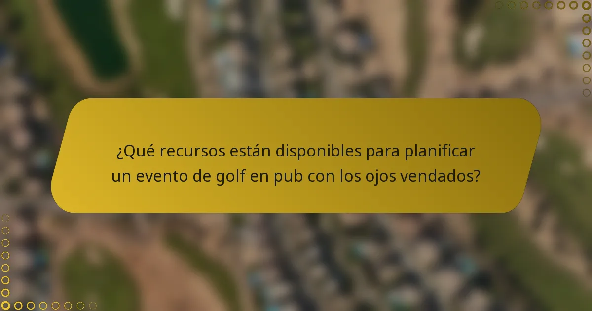 ¿Qué recursos están disponibles para planificar un evento de golf en pub con los ojos vendados?