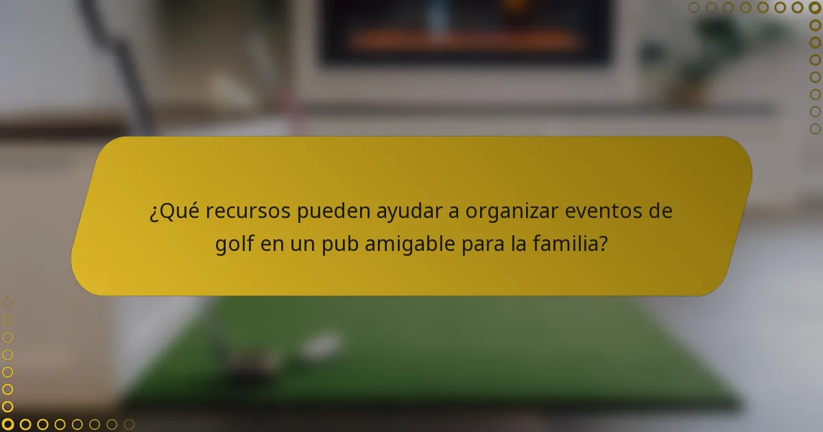 ¿Qué recursos pueden ayudar a organizar eventos de golf en un pub amigable para la familia?