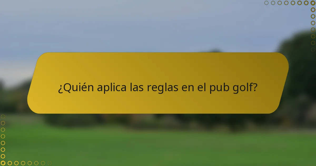 ¿Quién aplica las reglas en el pub golf?